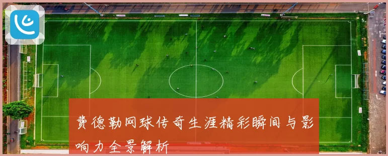 费德勒网球传奇生涯精彩瞬间与影响力全景解析