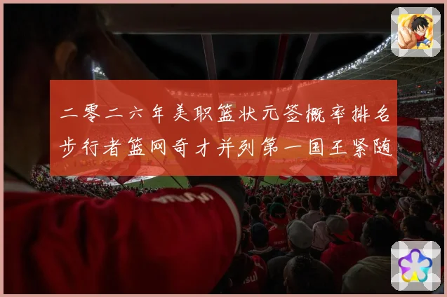 二零二六年美职篮状元签概率排名步行者篮网奇才并列第一国王紧随赛场复盘