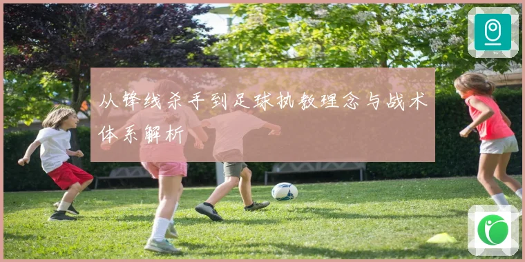 从锋线杀手到足球执教理念与战术体系解析