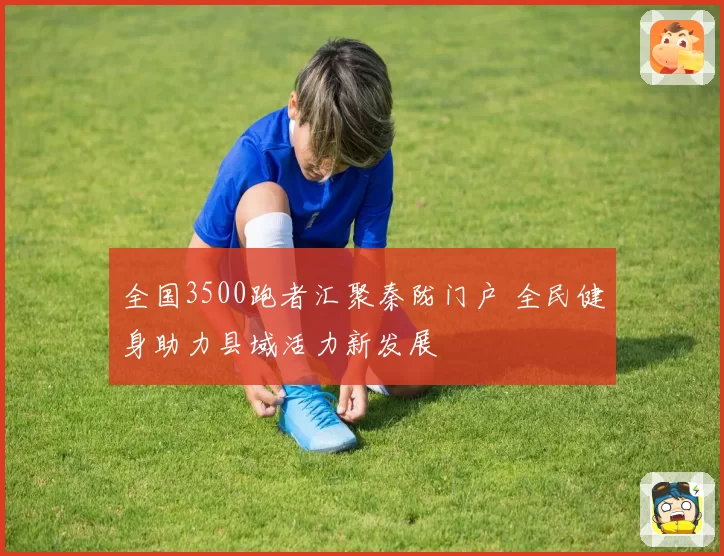 全国3500跑者汇聚秦陇门户 全民健身助力县域活力新发展