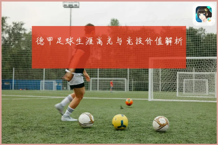 德甲足球生涯高光与竞技价值解析