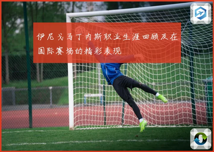 伊尼戈马丁内斯职业生涯回顾及在国际赛场的精彩表现