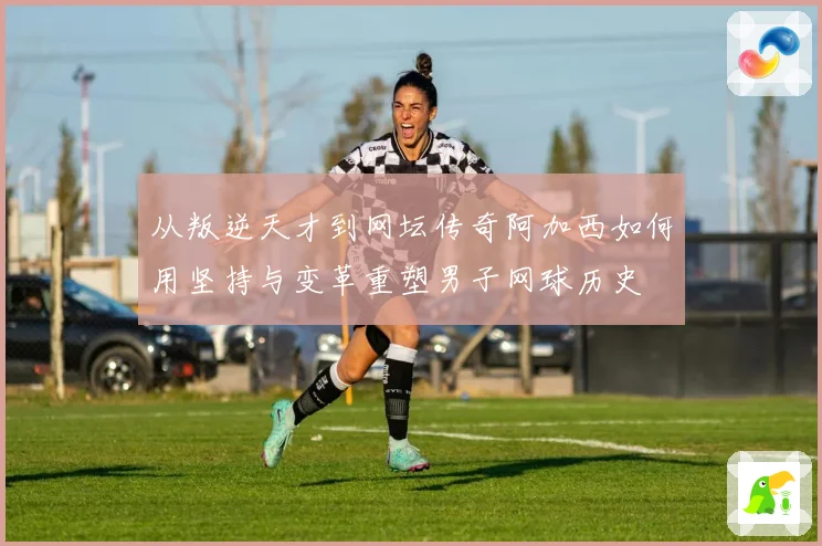 从叛逆天才到网坛传奇阿加西如何用坚持与变革重塑男子网球历史