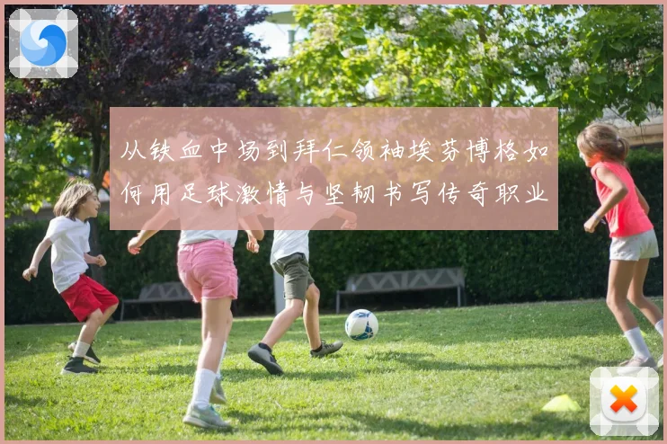 从铁血中场到拜仁领袖埃芬博格如何用足球激情与坚韧书写传奇职业生涯篇章
