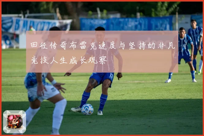 田径传奇布雷克速度与坚持的非凡竞技人生成长观察