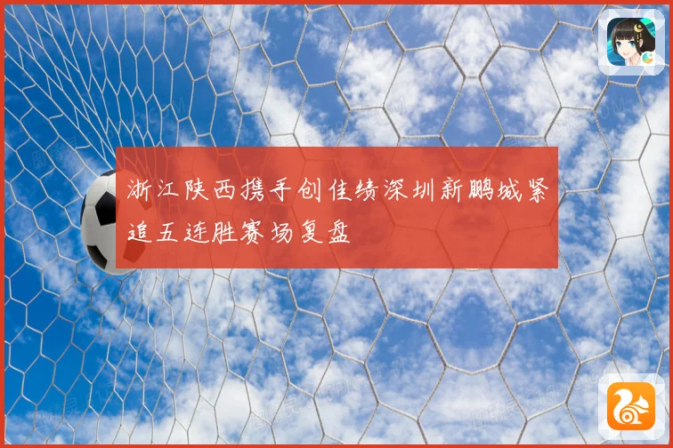 浙江陕西携手创佳绩深圳新鹏城紧追五连胜赛场复盘