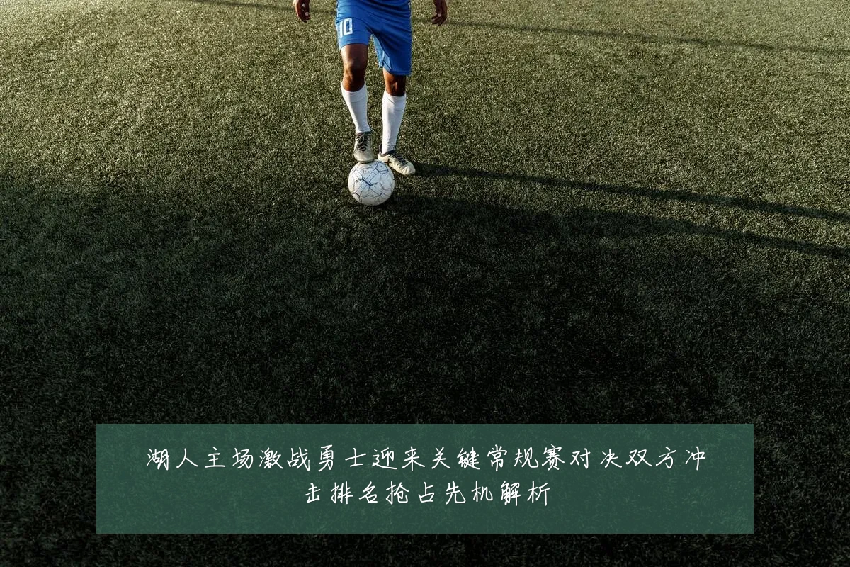 湖人主场激战勇士迎来关键常规赛对决双方冲击排名抢占先机解析