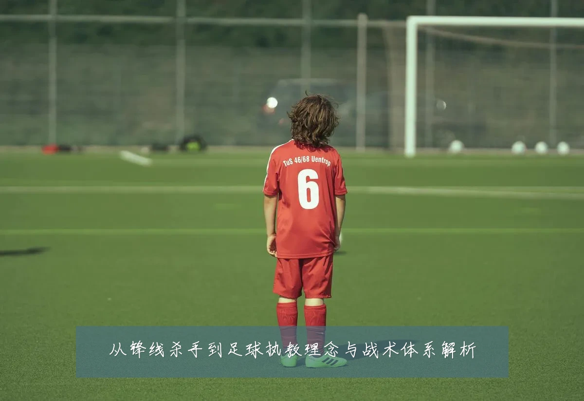 从锋线杀手到足球执教理念与战术体系解析