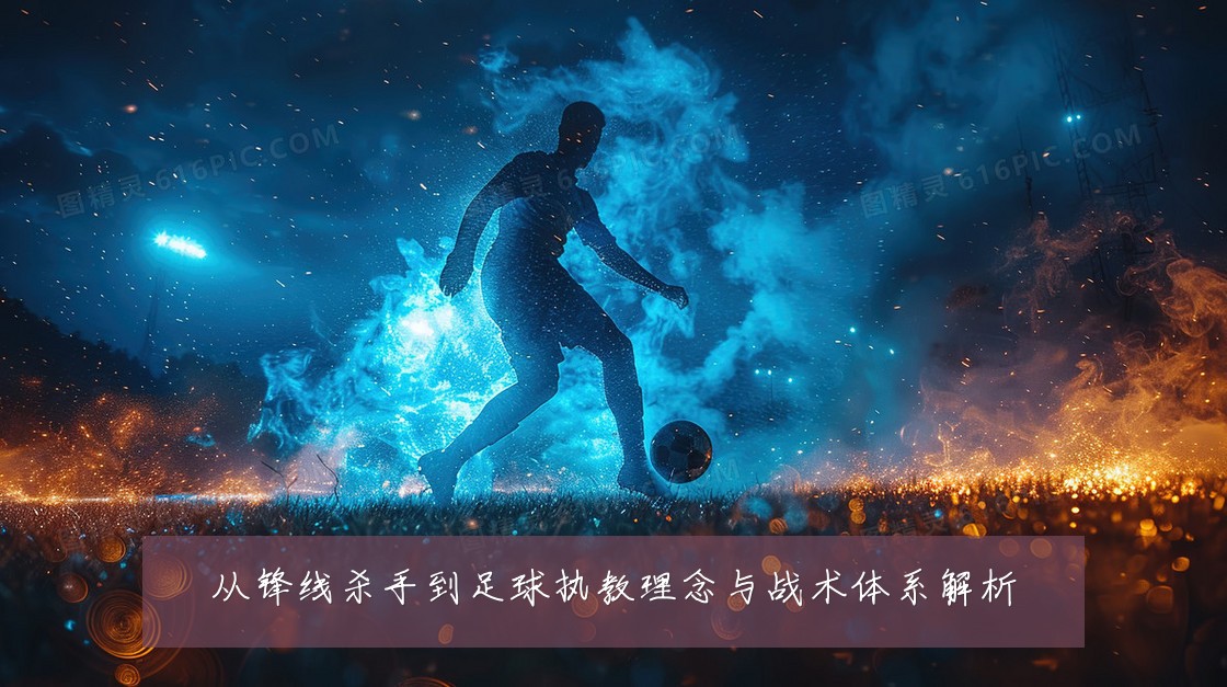 从锋线杀手到足球执教理念与战术体系解析