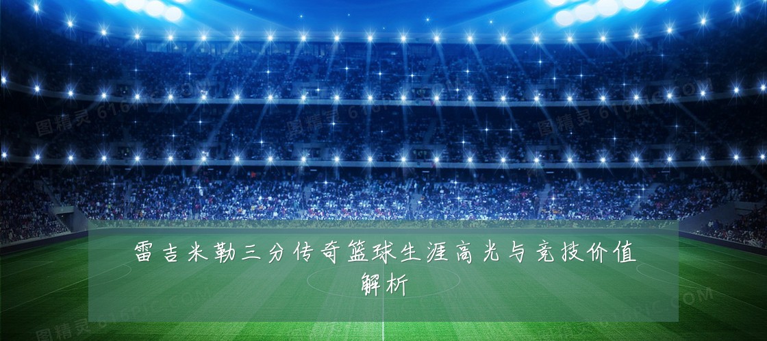 雷吉米勒三分传奇篮球生涯高光与竞技价值解析