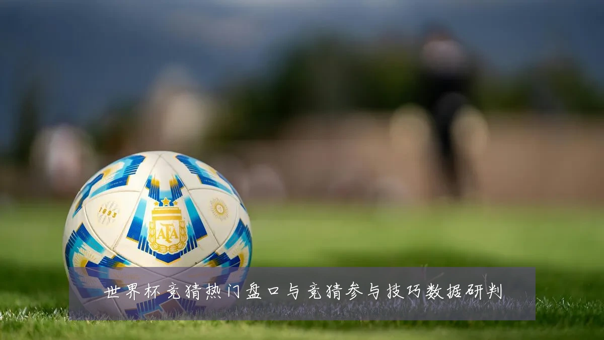 世界杯竞猜热门盘口与竞猜参与技巧数据研判