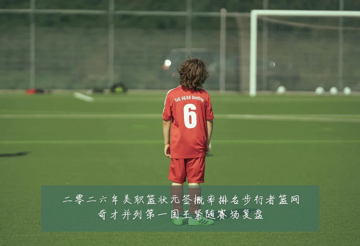 二零二六年美职篮状元签概率排名步行者篮网奇才并列第一国王紧随赛场复盘