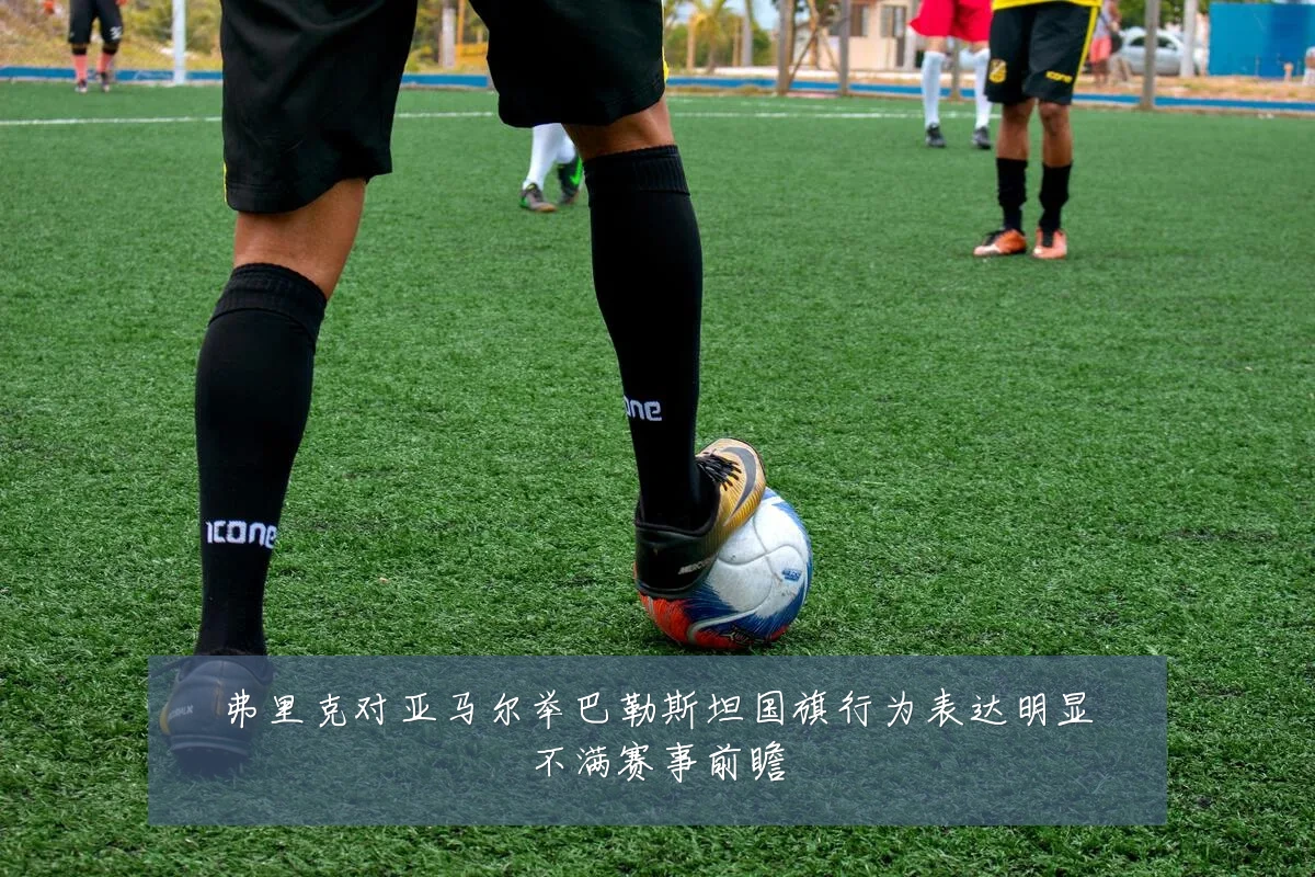 弗里克对亚马尔举巴勒斯坦国旗行为表达明显不满赛事前瞻