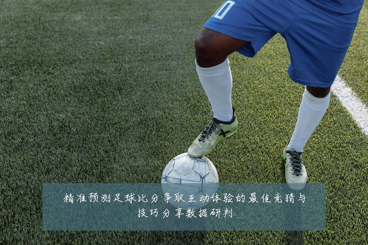 精准预测足球比分争取互动体验的最佳竞猜与技巧分享数据研判