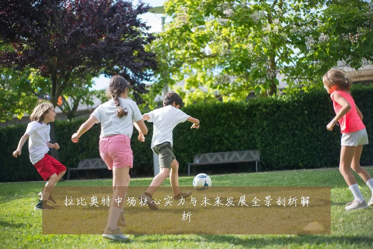 拉比奥特中场核心实力与未来发展全景剖析解析