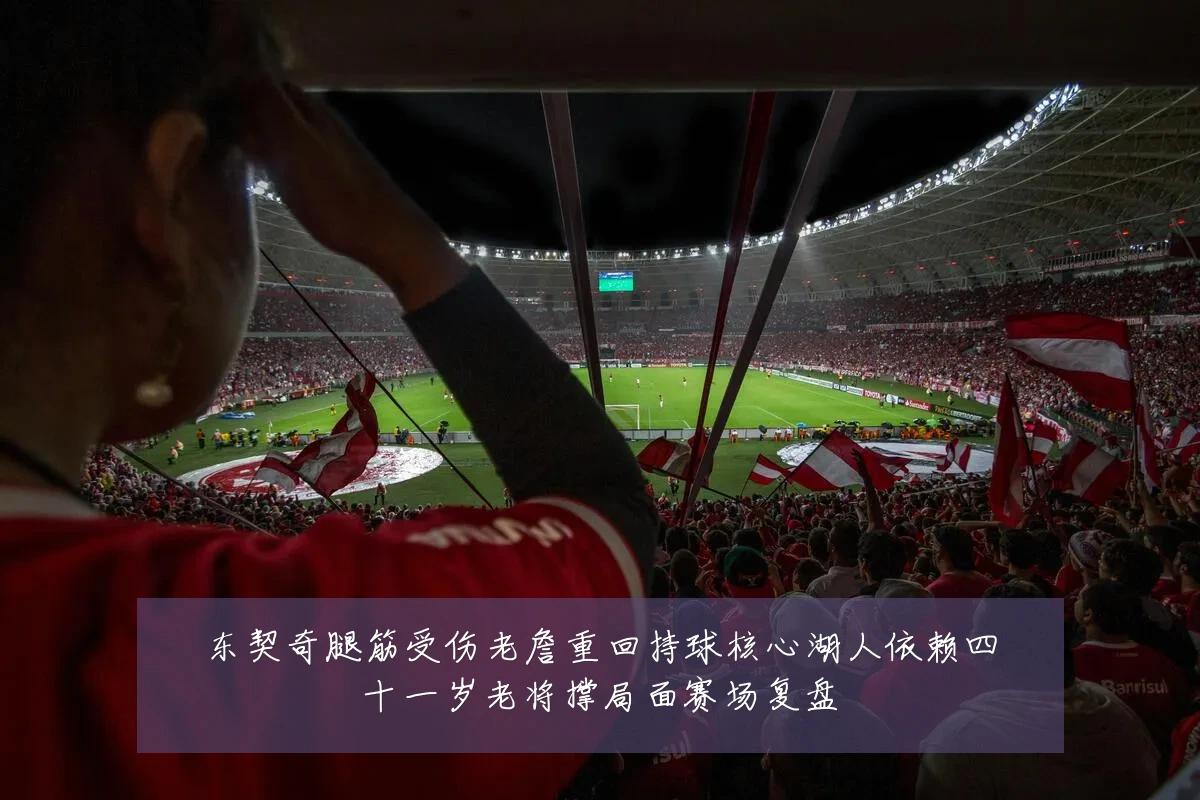 东契奇腿筋受伤老詹重回持球核心湖人依赖四十一岁老将撑局面赛场复盘