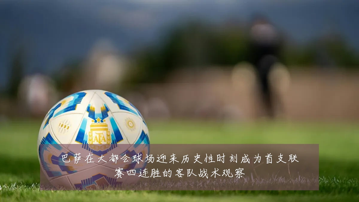 巴萨在大都会球场迎来历史性时刻成为首支联赛四连胜的客队战术观察