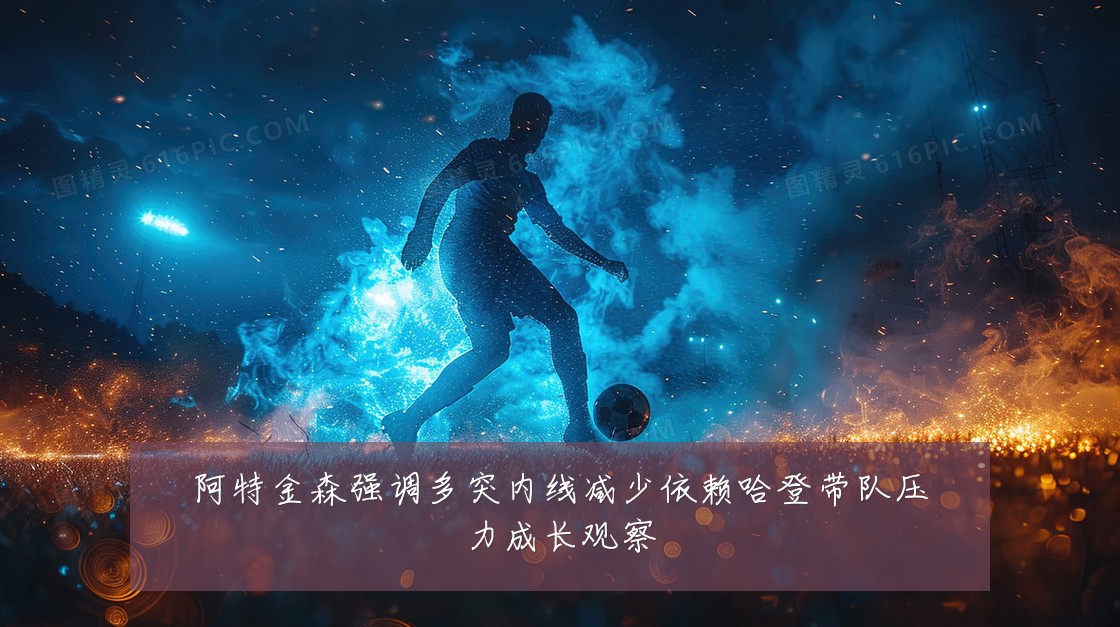阿特金森强调多突内线减少依赖哈登带队压力成长观察